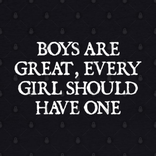 Boys are great, every girl should have one by  hal mafhoum?